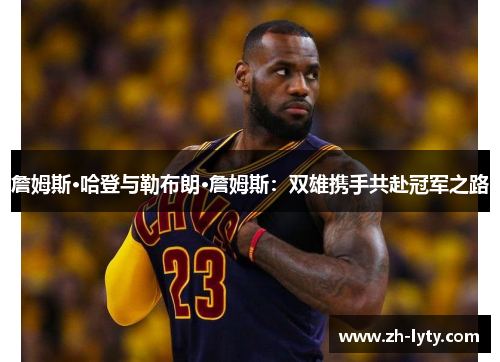 詹姆斯·哈登与勒布朗·詹姆斯：双雄携手共赴冠军之路