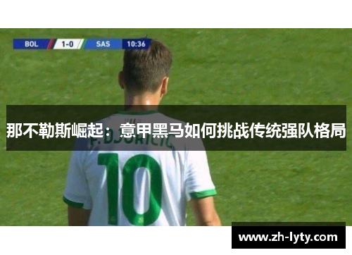 那不勒斯崛起:意甲黑马如何挑战传统强队格局 那不勒斯崛起:意甲黑马如何挑战传统强队格局