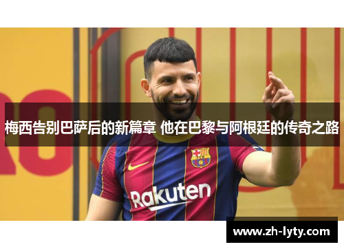梅西告别巴萨后的新篇章 他在巴黎与阿根廷的传奇之路 梅西告别巴萨后的新篇章 他在巴黎与阿根廷的传奇之路