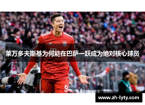 莱万多夫斯基为何能在巴萨一跃成为绝对核心球员 莱万多夫斯基为何能在巴萨一跃成为绝对核心球员