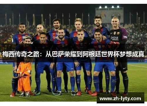 梅西传奇之路:从巴萨荣耀到阿根廷世界杯梦想成真 梅西传奇之路:从巴萨荣耀到阿根廷世界杯梦想成真