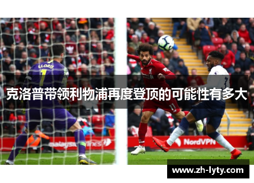 克洛普带领利物浦再度登顶的可能性有多大 克洛普带领利物浦再度登顶的可能性有多大