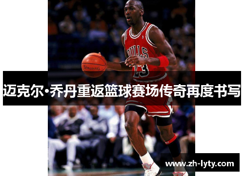 迈克尔·乔丹重返篮球赛场传奇再度书写 迈克尔·乔丹重返篮球赛场传奇再度书写