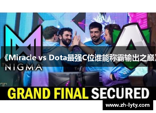 《Miracle vs Dota最强C位谁能称霸输出之巅》 《Miracle vs Dota最强C位谁能称霸输出之巅》