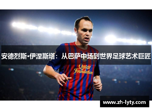 安德烈斯·伊涅斯塔:从巴萨中场到世界足球艺术巨匠 安德烈斯·伊涅斯塔:从巴萨中场到世界足球艺术巨匠