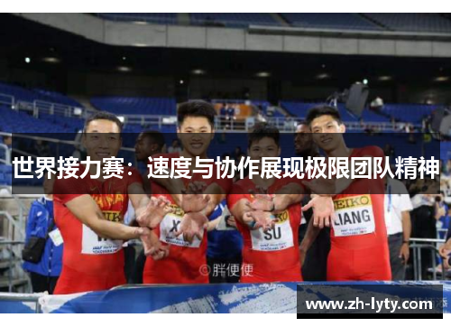 世界接力赛:速度与协作展现极限团队精神 世界接力赛:速度与协作展现极限团队精神