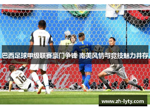 巴西足球甲级联赛豪门争锋 南美风情与竞技魅力并存