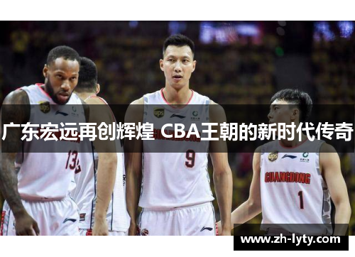 广东宏远再创辉煌 CBA王朝的新时代传奇 广东宏远再创辉煌 CBA王朝的新时代传奇