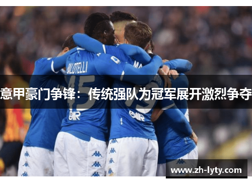 意甲豪门争锋：传统强队为冠军展开激烈争夺