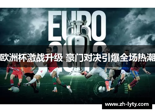 欧洲杯激战升级 豪门对决引爆全场热潮