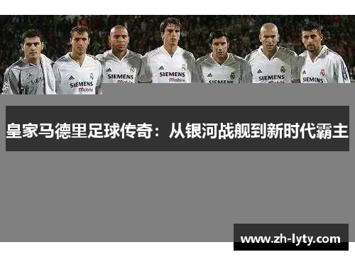 皇家马德里足球传奇:从银河战舰到新时代霸主 皇家马德里足球传奇:从银河战舰到新时代霸主