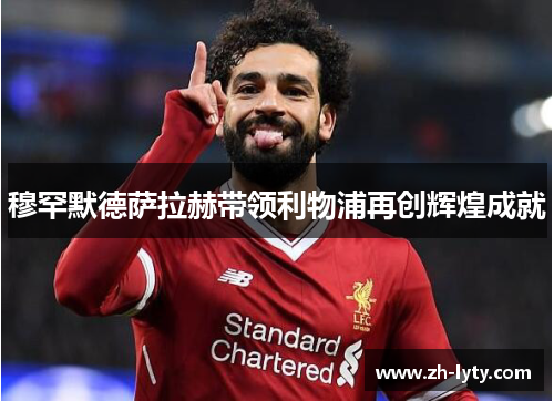 穆罕默德萨拉赫带领利物浦再创辉煌成就 穆罕默德萨拉赫带领利物浦再创辉煌成就