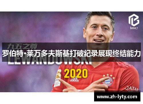 罗伯特·莱万多夫斯基打破纪录展现终结能力 罗伯特·莱万多夫斯基打破纪录展现终结能力