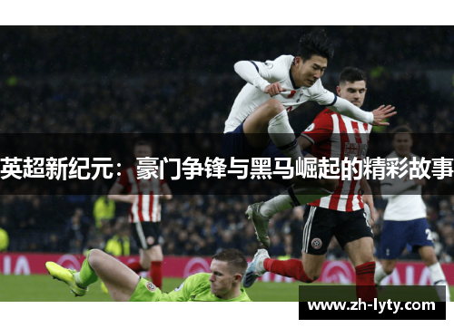 英超新纪元:豪门争锋与黑马崛起的精彩故事 英超新纪元:豪门争锋与黑马崛起的精彩故事