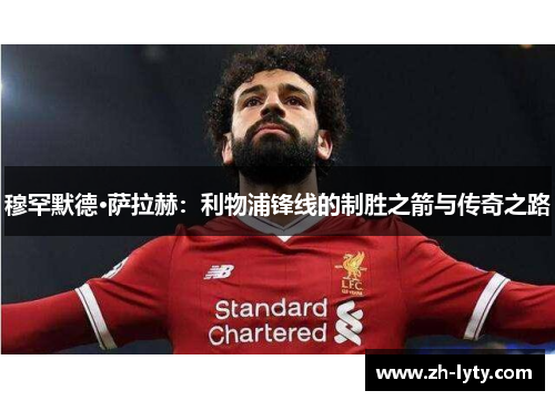 穆罕默德·萨拉赫:利物浦锋线的制胜之箭与传奇之路 穆罕默德·萨拉赫:利物浦锋线的制胜之箭与传奇之路