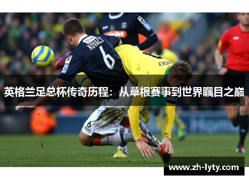 英格兰足总杯传奇历程：从草根赛事到世界瞩目之巅