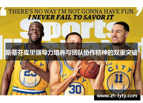 斯蒂芬库里领导力培养与团队协作精神的双重突破 斯蒂芬库里领导力培养与团队协作精神的双重突破