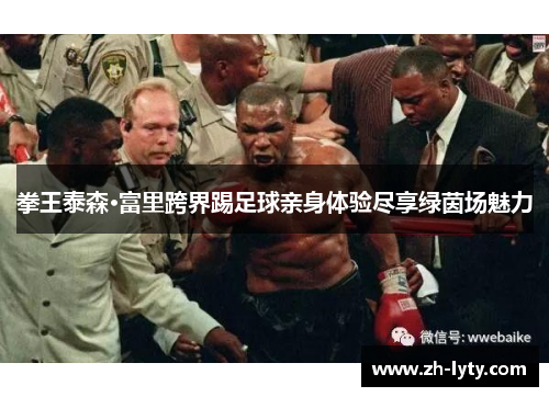 拳王泰森·富里跨界踢足球亲身体验尽享绿茵场魅力