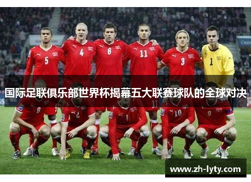 国际足联俱乐部世界杯揭幕五大联赛球队的全球对决