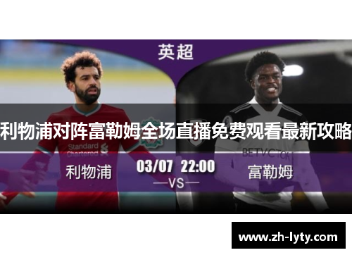 利物浦对阵富勒姆全场直播免费观看最新攻略 利物浦对阵富勒姆全场直播免费观看最新攻略