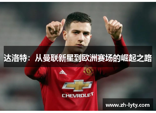 达洛特:从曼联新星到欧洲赛场的崛起之路 达洛特:从曼联新星到欧洲赛场的崛起之路