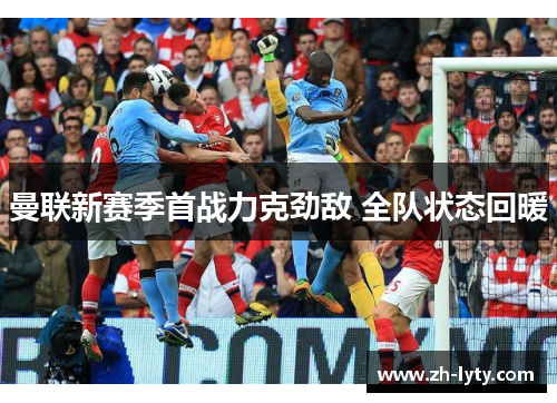 曼联新赛季首战力克劲敌 全队状态回暖 曼联新赛季首战力克劲敌 全队状态回暖