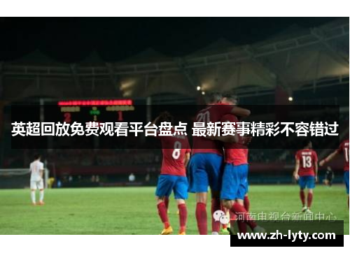 英超回放免费观看平台盘点 最新赛事精彩不容错过