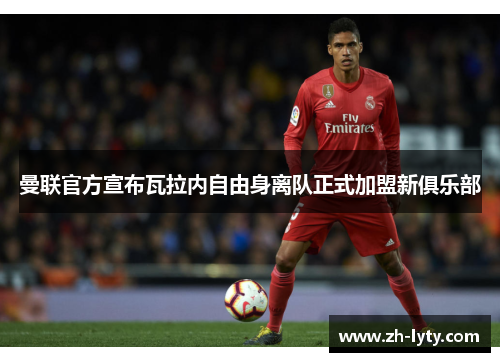 曼联官方宣布瓦拉内自由身离队正式加盟新俱乐部 曼联官方宣布瓦拉内自由身离队正式加盟新俱乐部
