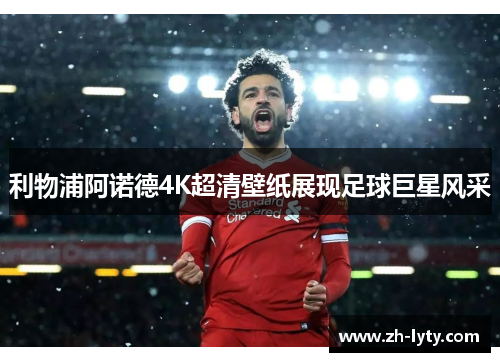 利物浦阿诺德4K超清壁纸展现足球巨星风采