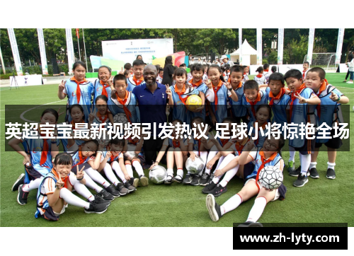 英超宝宝最新视频引发热议 足球小将惊艳全场