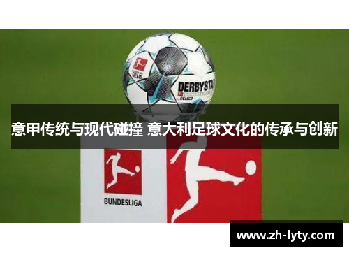 意甲传统与现代碰撞 意大利足球文化的传承与创新 意甲传统与现代碰撞 意大利足球文化的传承与创新