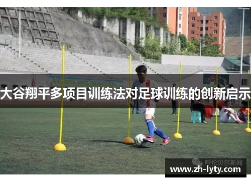 大谷翔平多项目训练法对足球训练的创新启示 大谷翔平多项目训练法对足球训练的创新启示