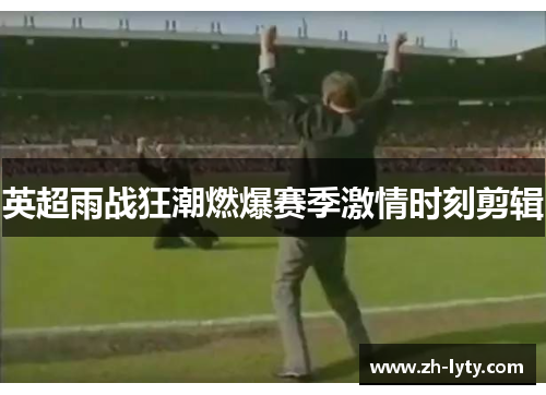 英超雨战狂潮燃爆赛季激情时刻剪辑