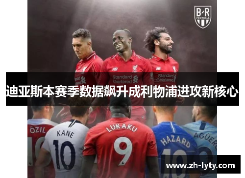 迪亚斯本赛季数据飙升成利物浦进攻新核心 迪亚斯本赛季数据飙升成利物浦进攻新核心