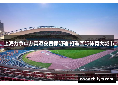 上海力争申办奥运会目标明确 打造国际体育大城市